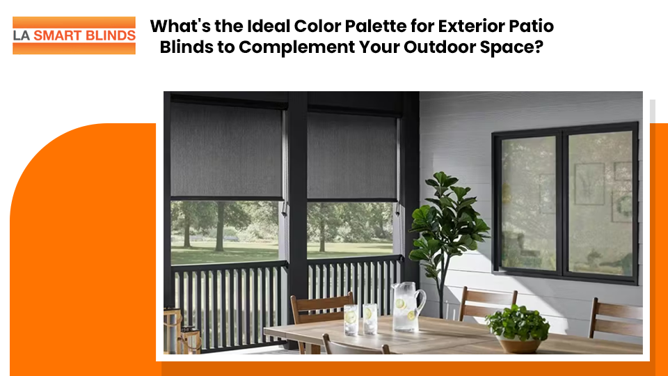 What's the Ideal Color Palette for Exterior Patio Blinds to Complement Your Outdoor Space?