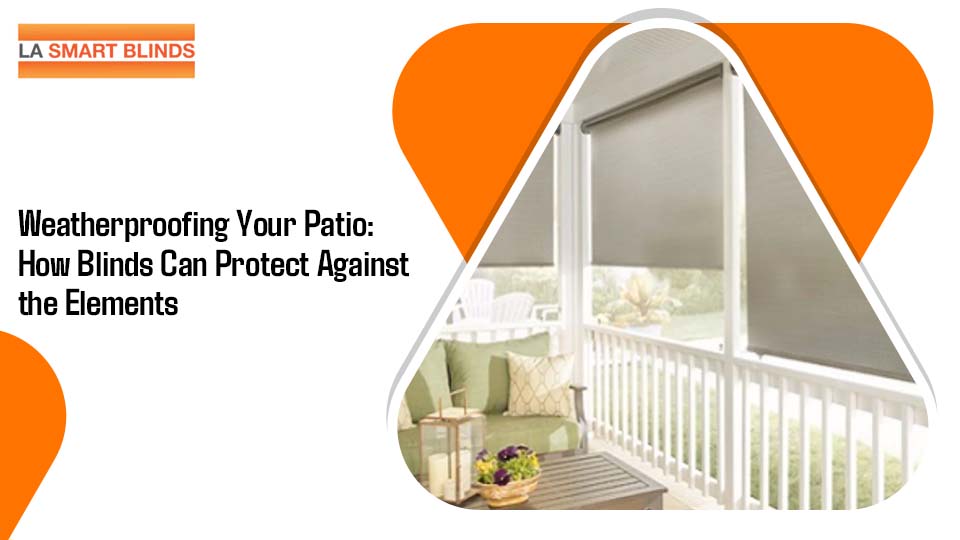 Weatherproofing Your Patio: How Blinds Can Protect Against the Elements